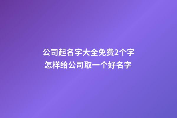 公司起名字大全免费2个字 怎样给公司取一个好名字-第1张-公司起名-玄机派